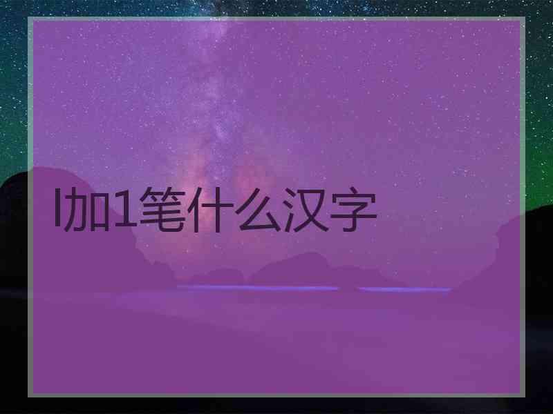 l加1笔什么汉字