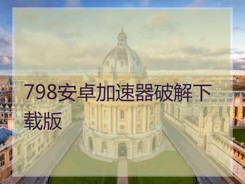 798安卓加速器破解下载版