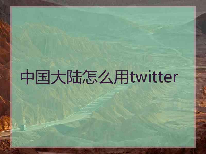 中国大陆怎么用twitter