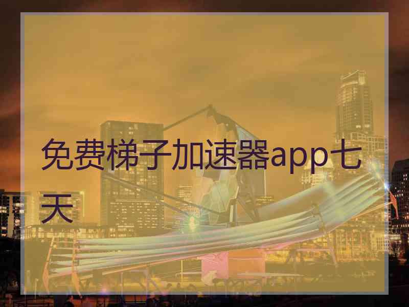 免费梯子加速器app七天