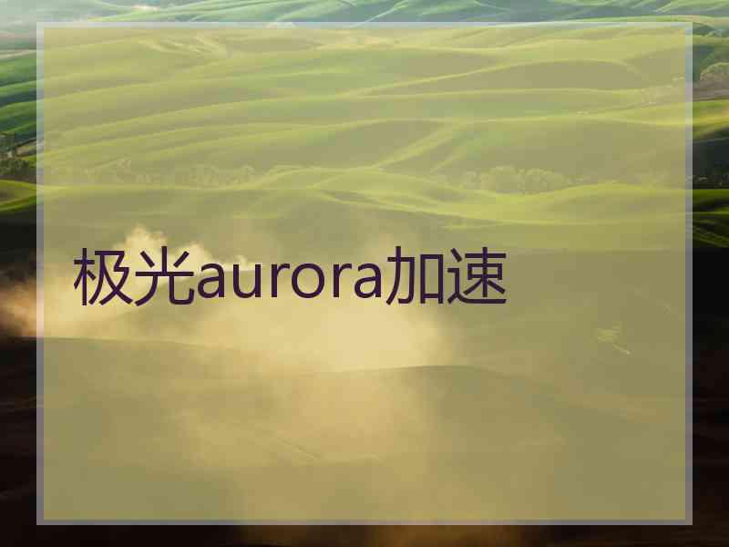 极光aurora加速