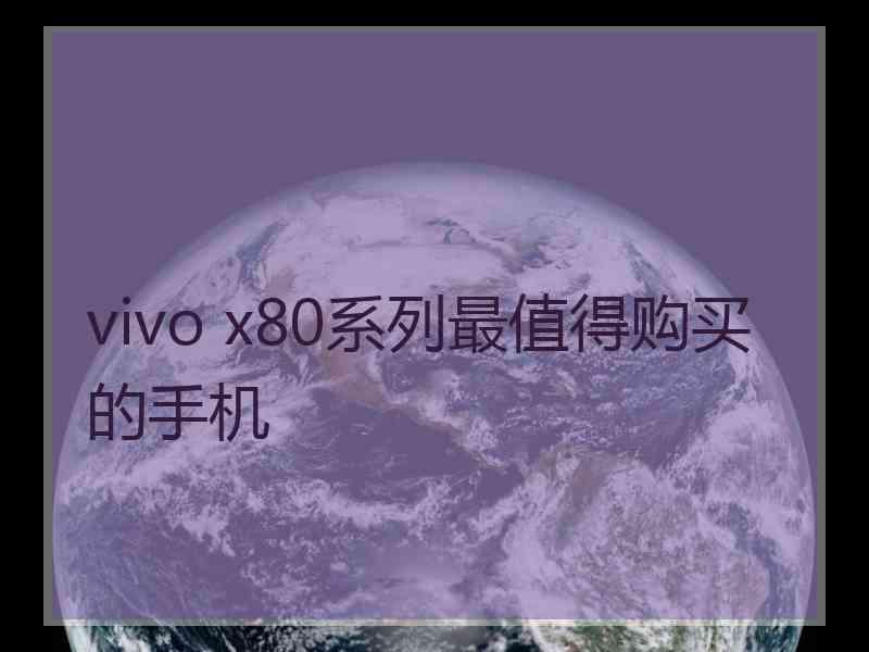 vivo x80系列最值得购买的手机