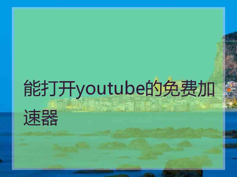 能打开youtube的免费加速器