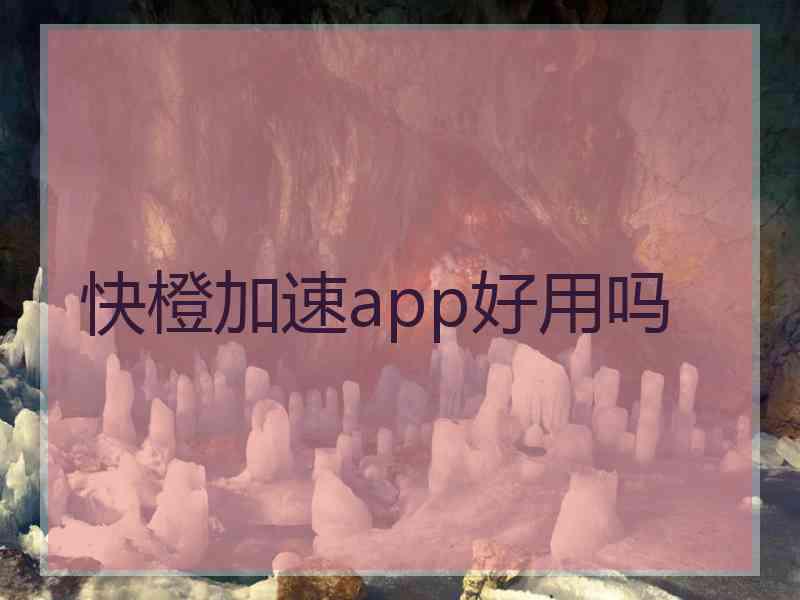 快橙加速app好用吗