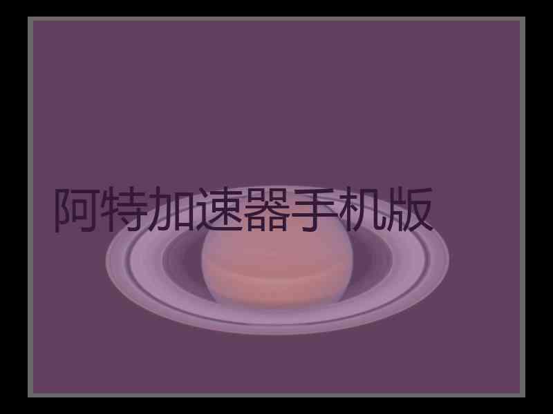 阿特加速器手机版