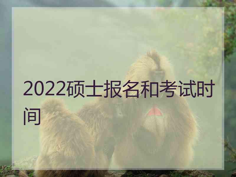 2022硕士报名和考试时间