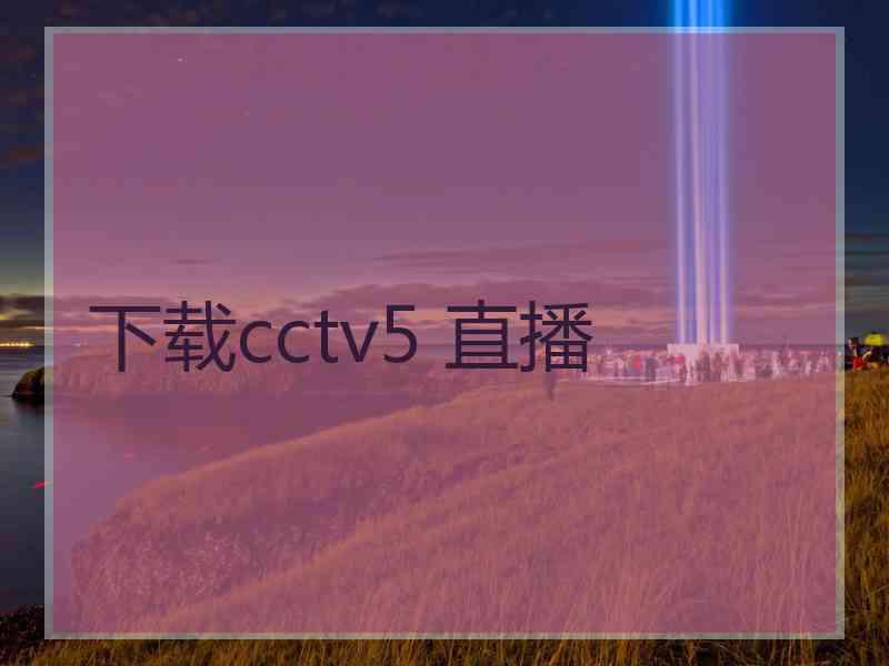 下载cctv5 直播