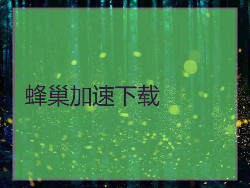 蜂巢加速下载