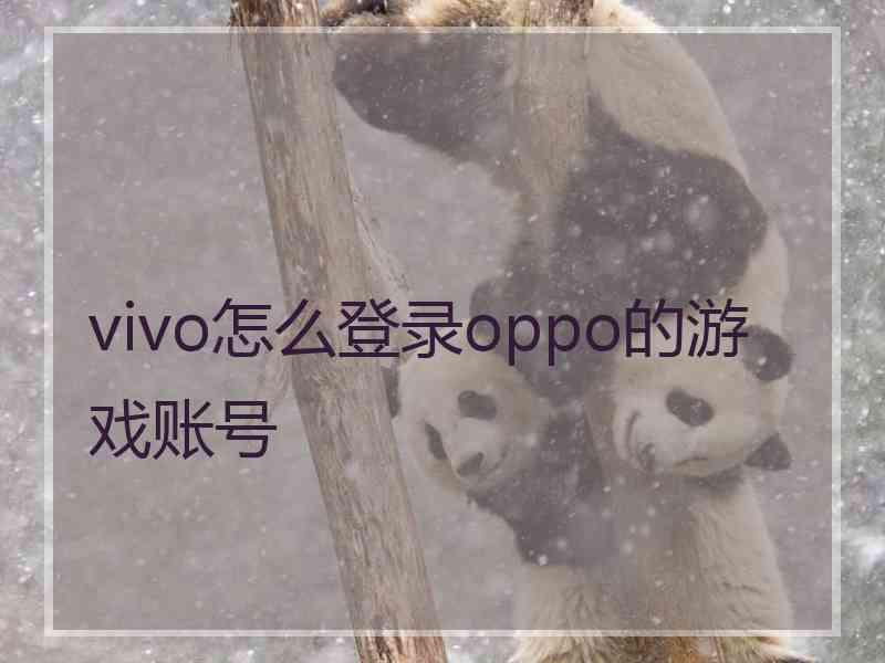 vivo怎么登录oppo的游戏账号