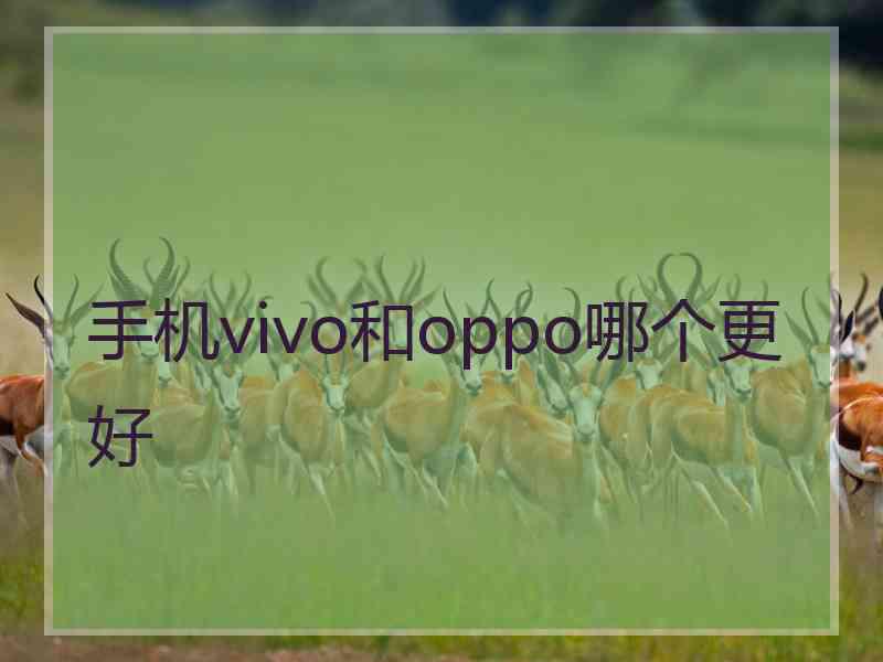 手机vivo和oppo哪个更好