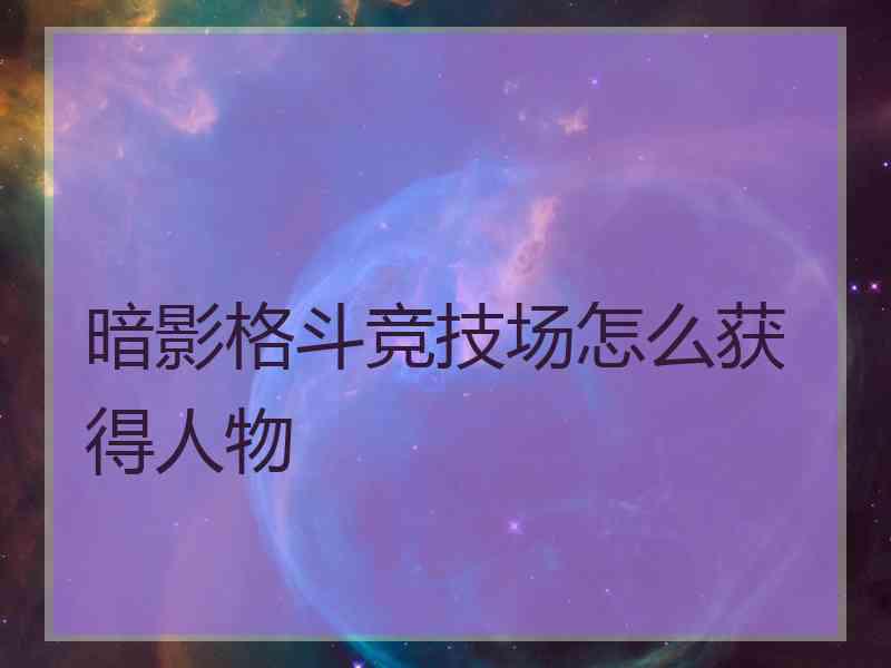 暗影格斗竞技场怎么获得人物