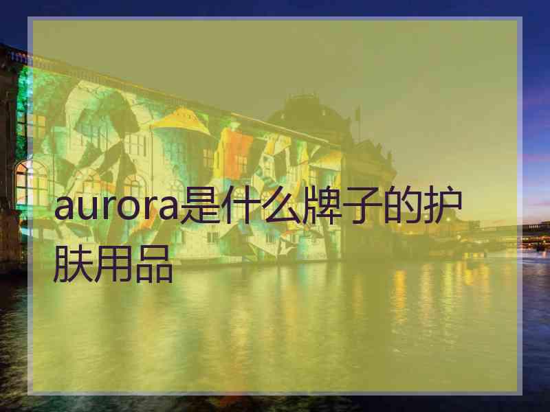 aurora是什么牌子的护肤用品