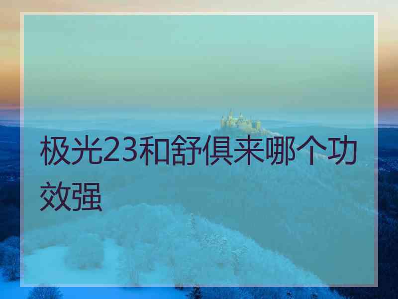 极光23和舒俱来哪个功效强