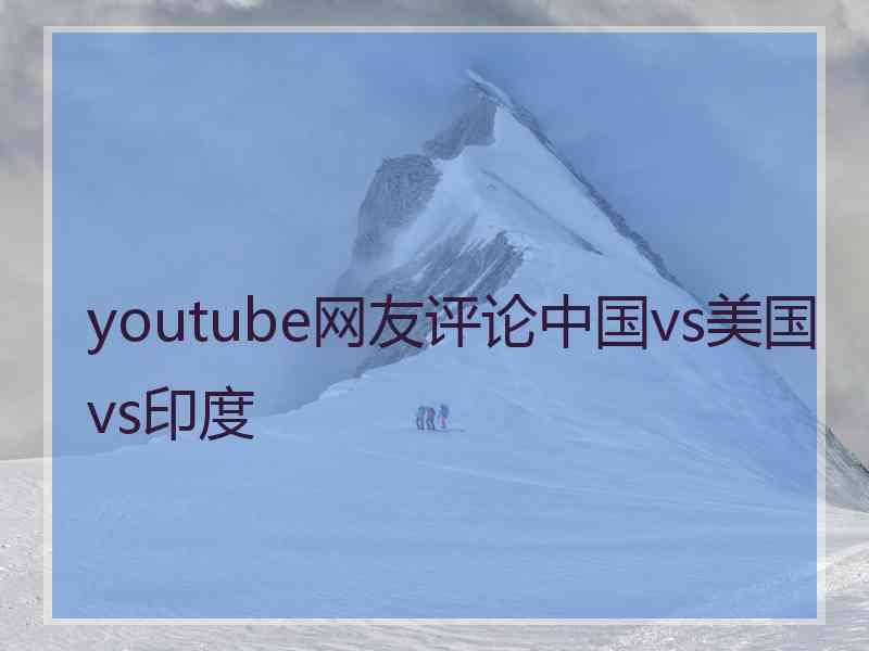 youtube网友评论中国vs美国vs印度