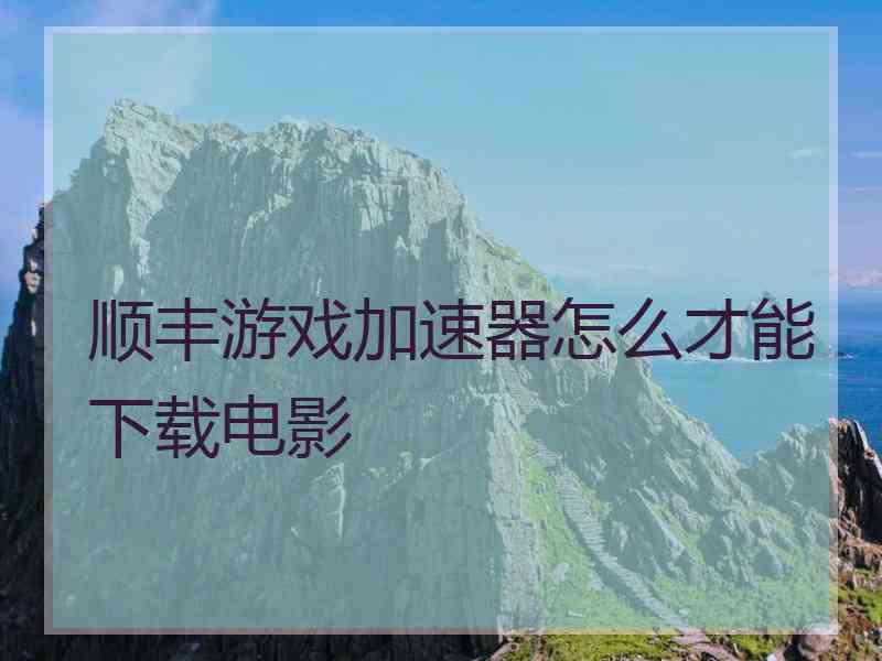 顺丰游戏加速器怎么才能下载电影