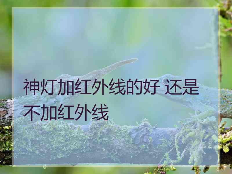 神灯加红外线的好 还是不加红外线