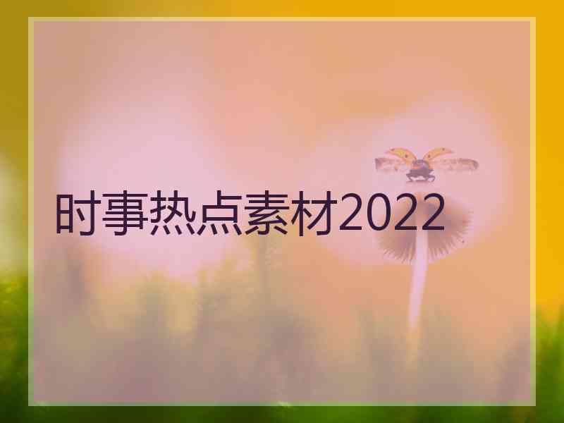 时事热点素材2022