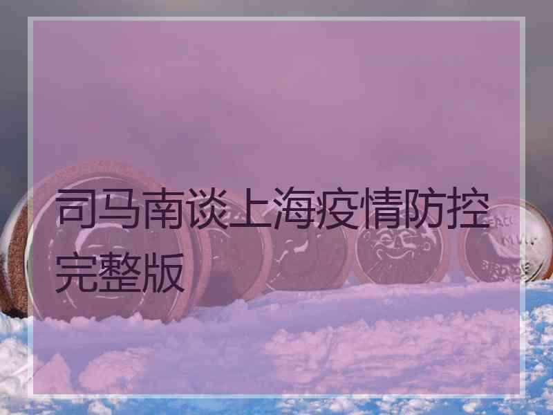 司马南谈上海疫情防控完整版