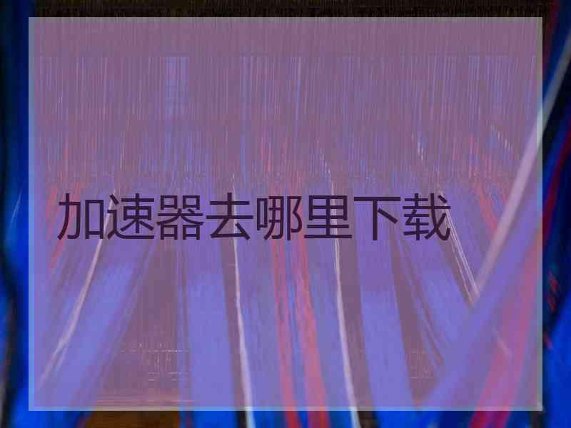 加速器去哪里下载