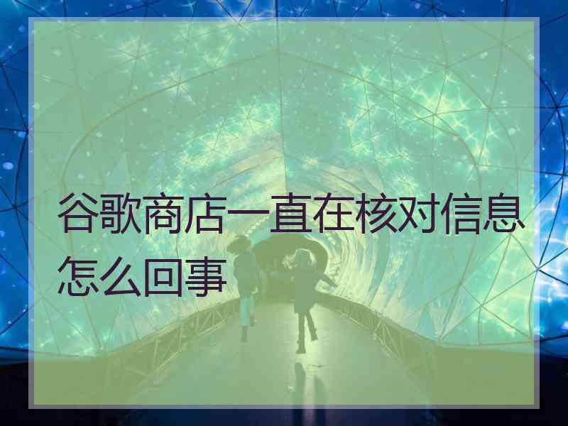 谷歌商店一直在核对信息怎么回事