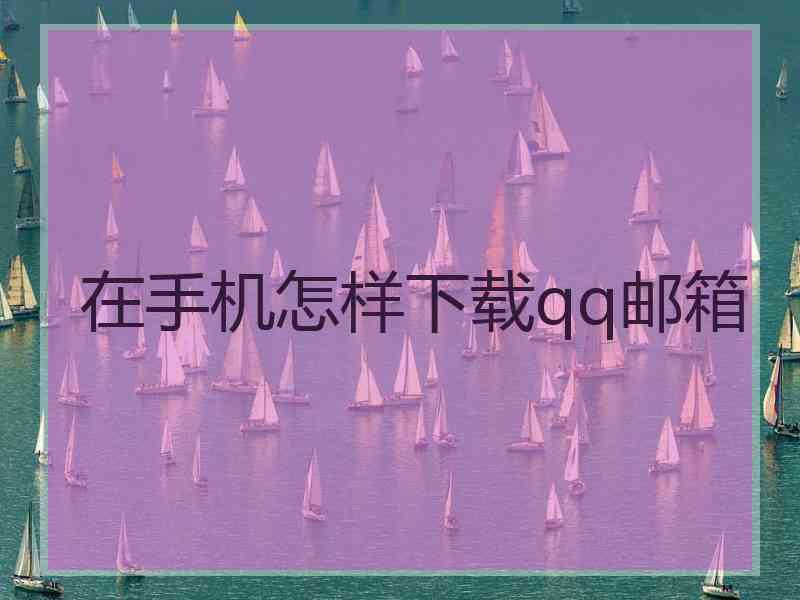 在手机怎样下载qq邮箱