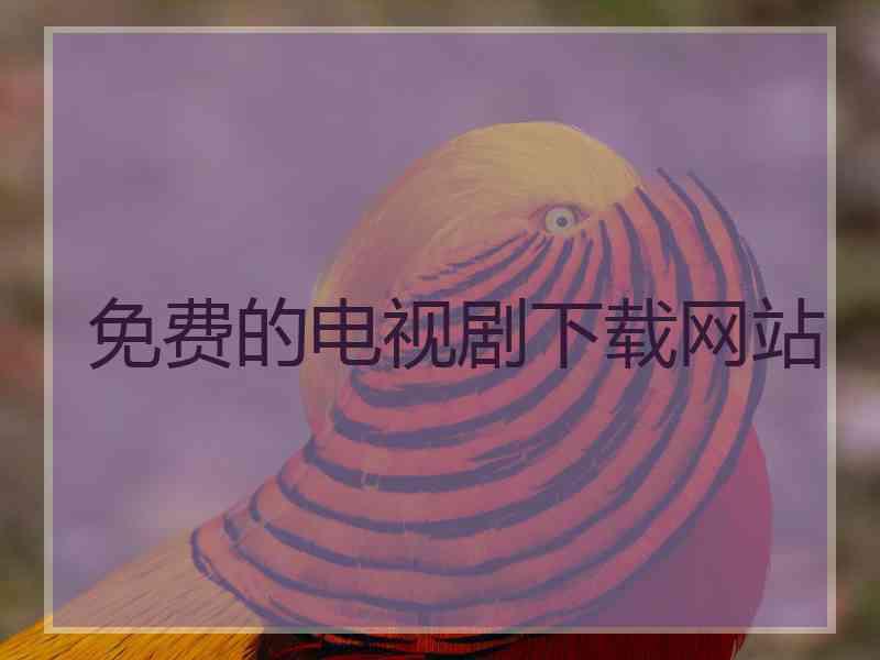 免费的电视剧下载网站