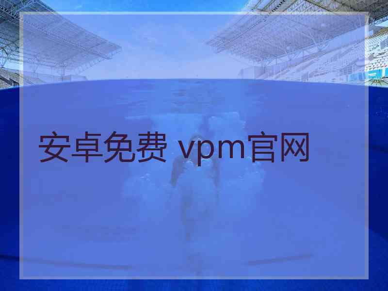 安卓免费 vpm官网