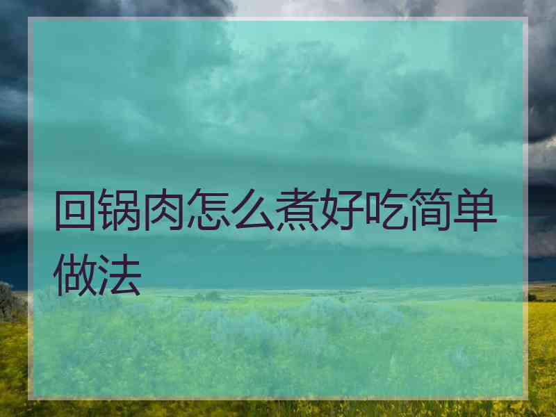 回锅肉怎么煮好吃简单做法