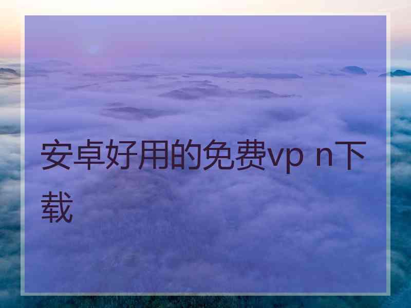 安卓好用的免费vp n下载