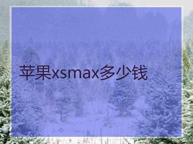 苹果xsmax多少钱