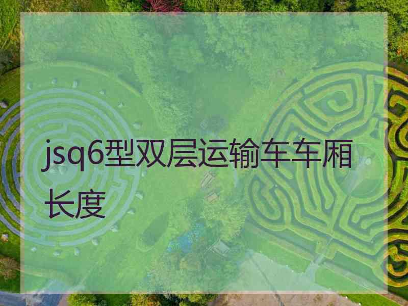 jsq6型双层运输车车厢长度