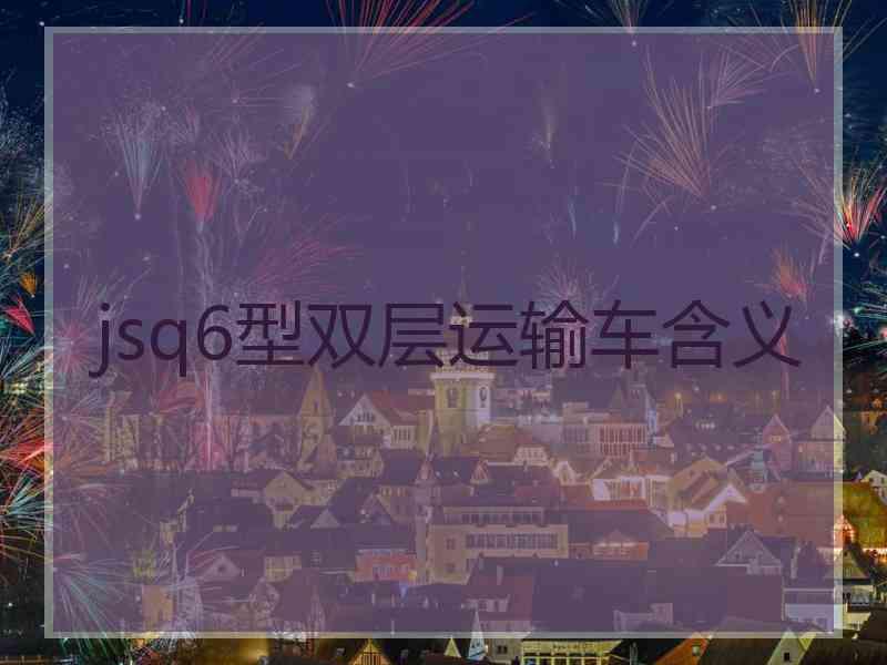 jsq6型双层运输车含义