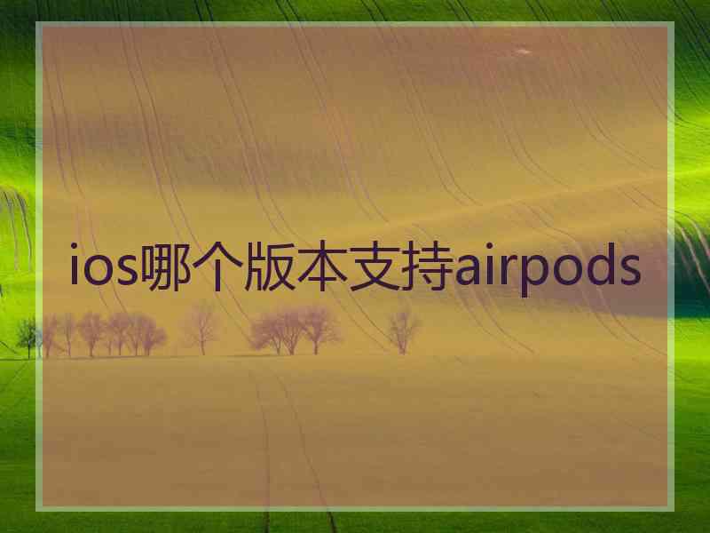 ios哪个版本支持airpods