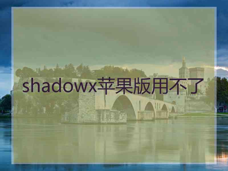 shadowx苹果版用不了