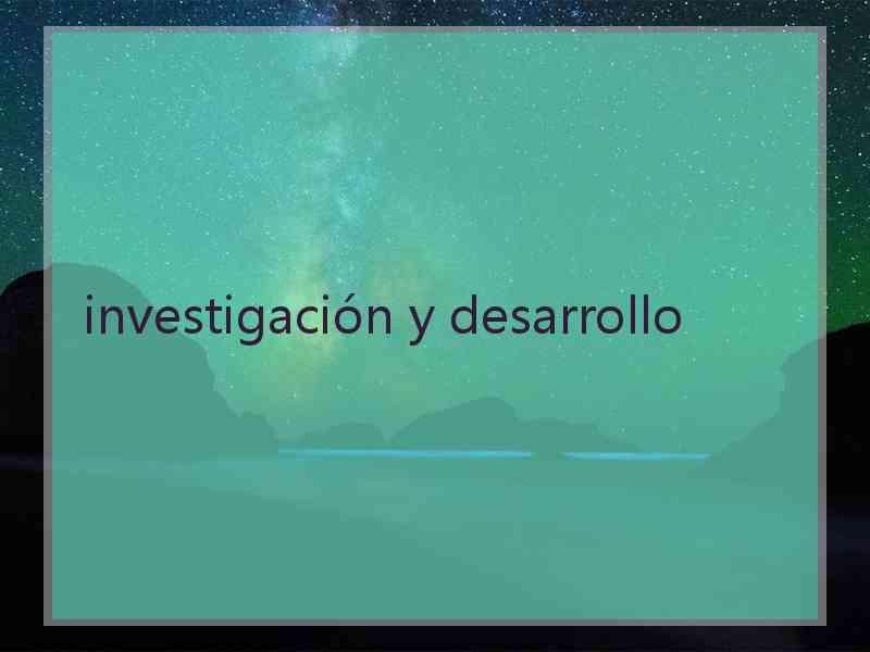 investigación y desarrollo