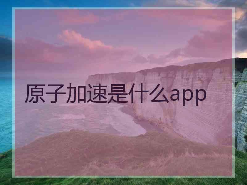 原子加速是什么app