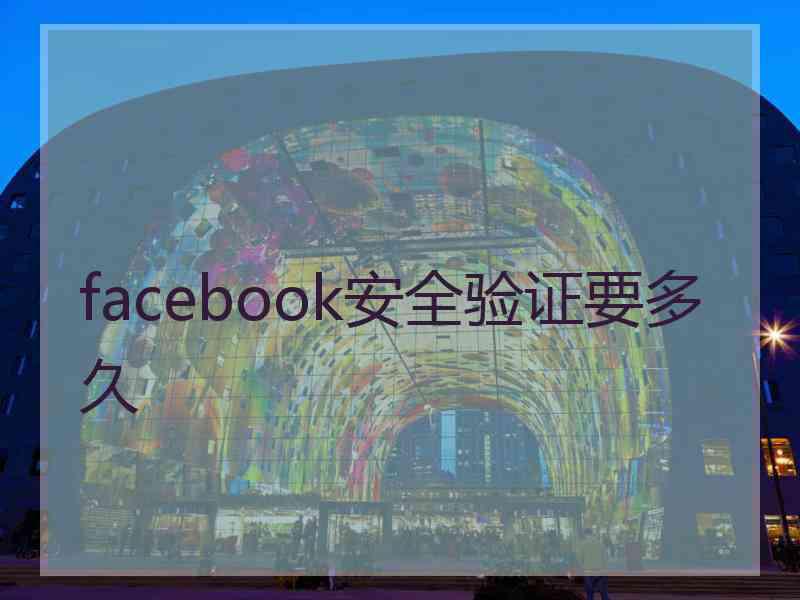 facebook安全验证要多久