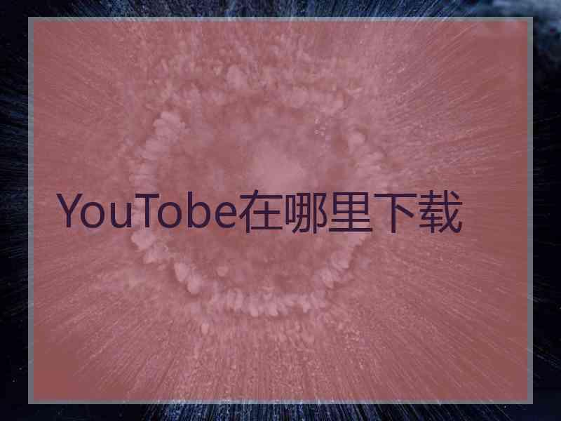 YouTobe在哪里下载