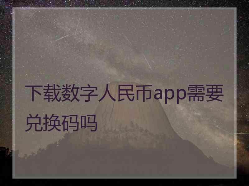 下载数字人民币app需要兑换码吗