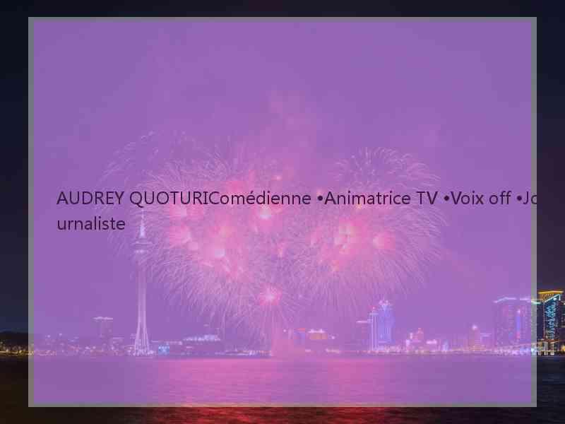 AUDREY QUOTURIComédienne •Animatrice TV •Voix off •Journaliste