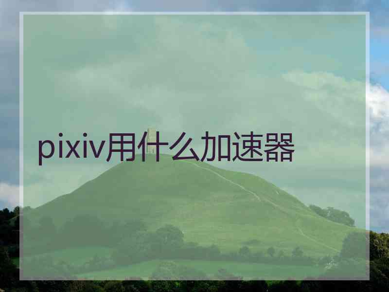 pixiv用什么加速器