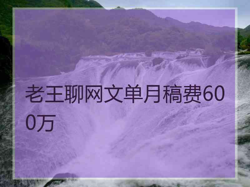 老王聊网文单月稿费600万