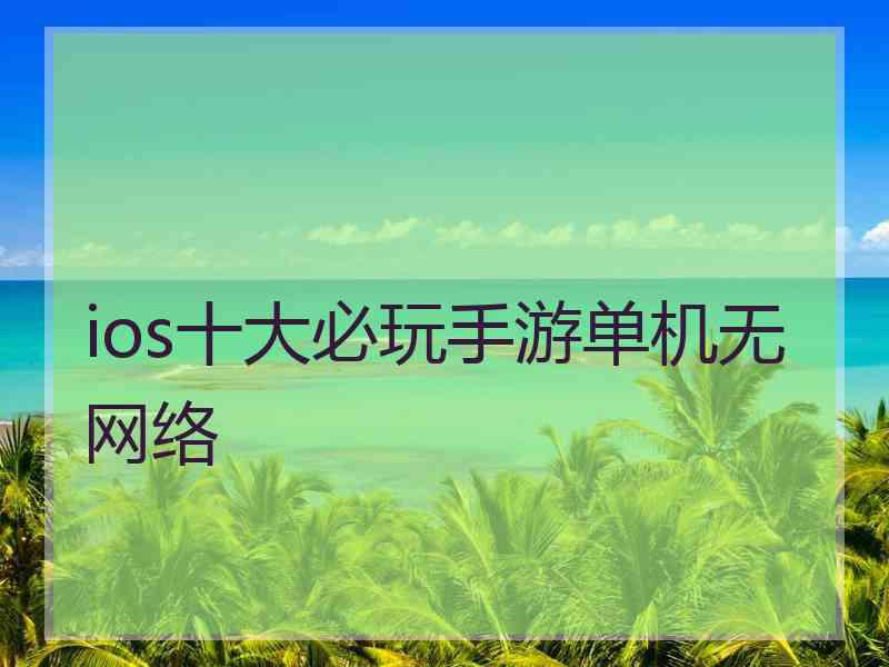 ios十大必玩手游单机无网络