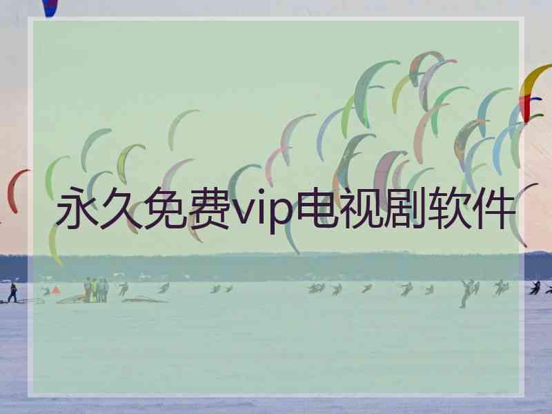 永久免费vip电视剧软件