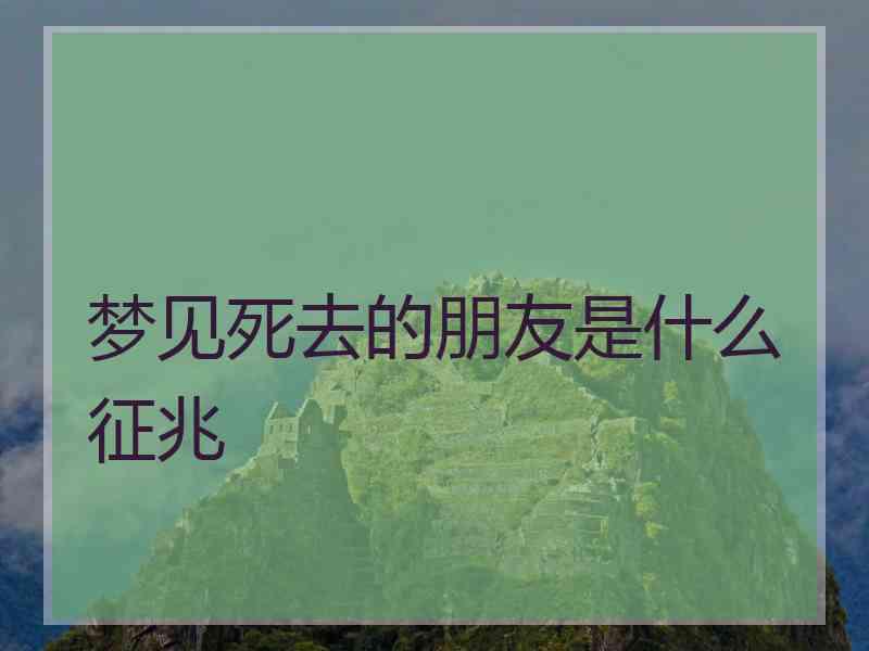 梦见死去的朋友是什么征兆