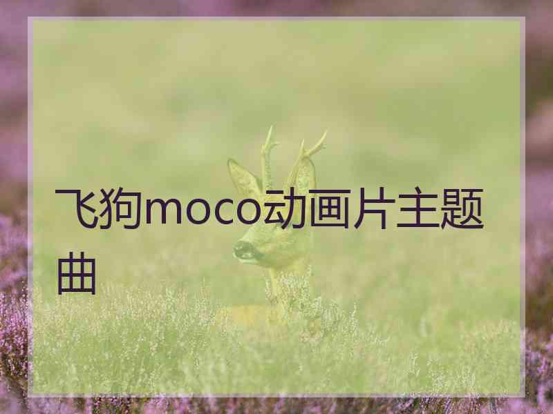 飞狗moco动画片主题曲