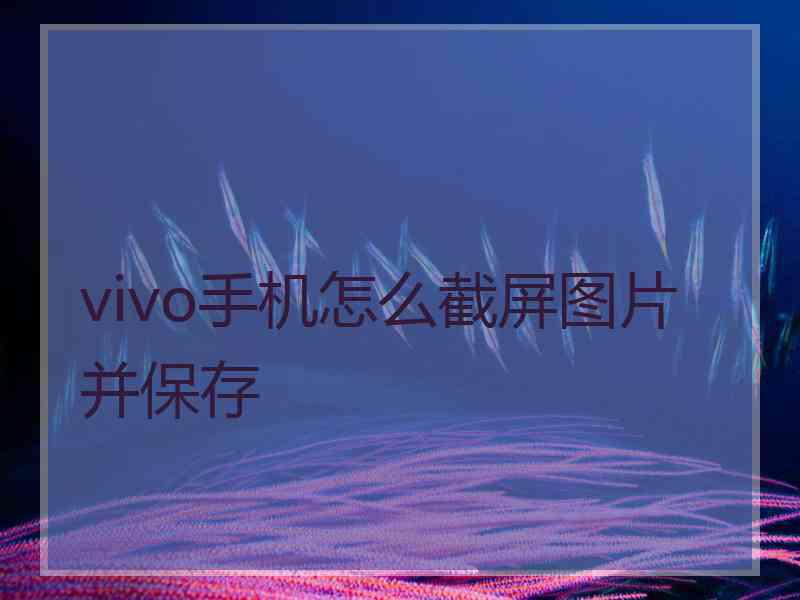 vivo手机怎么截屏图片并保存