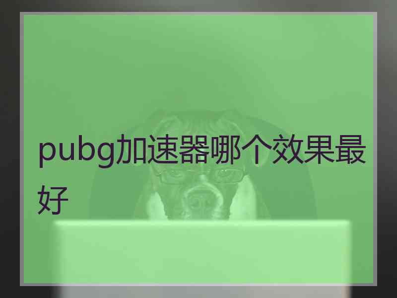 pubg加速器哪个效果最好