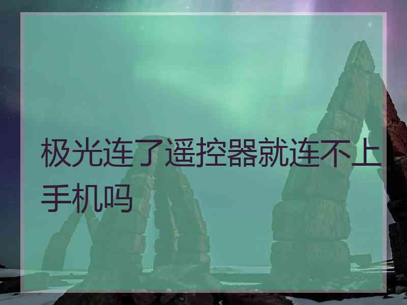 极光连了遥控器就连不上手机吗