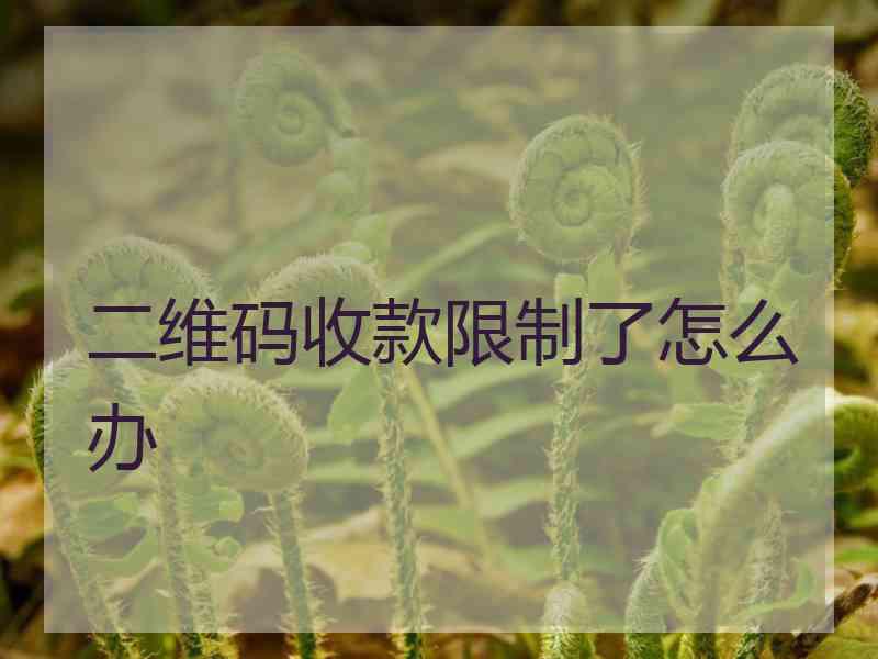 二维码收款限制了怎么办